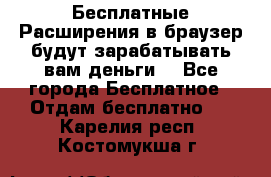 Бесплатные Расширения в браузер будут зарабатывать вам деньги. - Все города Бесплатное » Отдам бесплатно   . Карелия респ.,Костомукша г.